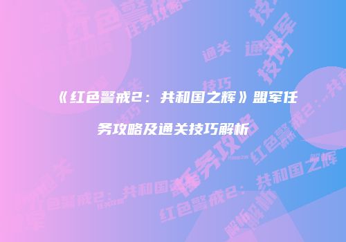 《红色警戒2：共和国之辉》盟军任务攻略及通关技巧解析