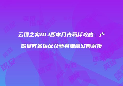 云顶之弈10.1版本月光羁绊攻略：卢锡安阵容搭配及新英雄蕾欧娜解析