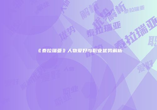 《泰拉瑞亚》人物爱好与职业优势解析