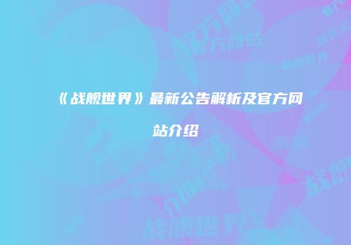 《战舰世界》最新公告解析及官方网站介绍