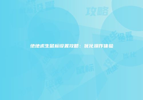 绝地求生鼠标设置攻略：优化操作体验