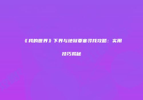 《我的世界》下界与地狱要塞寻找攻略：实用技巧揭秘