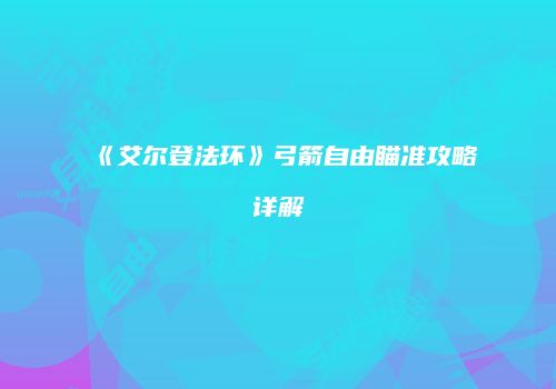 《艾尔登法环》弓箭自由瞄准攻略详解