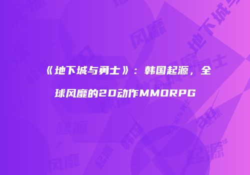 《地下城与勇士》：韩国起源，全球风靡的2D动作MMORPG