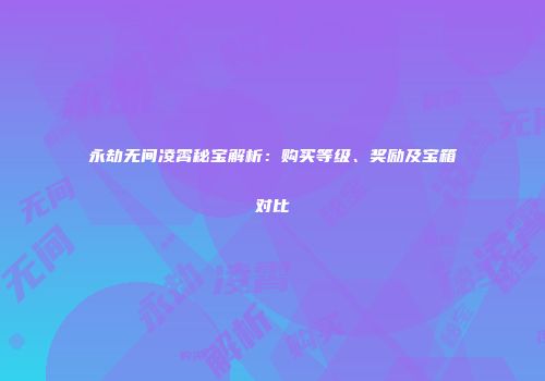 永劫无间凌霄秘宝解析：购买等级、奖励及宝箱对比