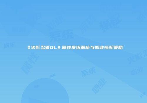 《火影忍者OL》属性系统解析与职业搭配策略