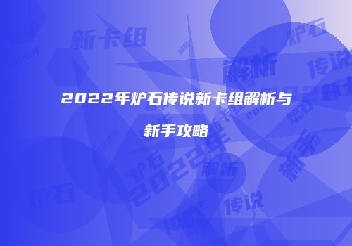 2022年炉石传说新卡组解析与新手攻略