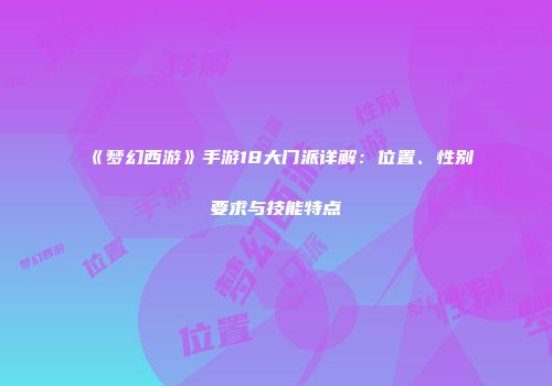 《梦幻西游》手游18大门派详解：位置、性别要求与技能特点