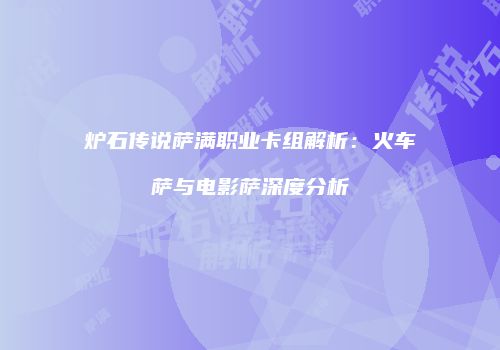 炉石传说萨满职业卡组解析：火车萨与电影萨深度分析