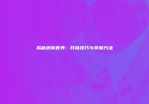 揭秘迷你世界：开挂技巧与举报方法