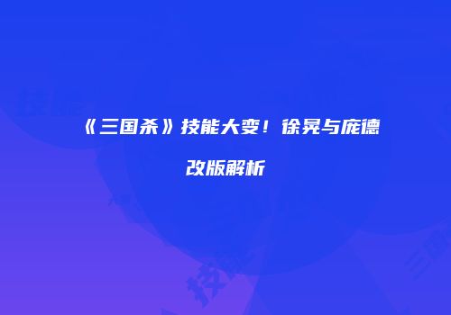 《三国杀》技能大变！徐晃与庞德改版解析