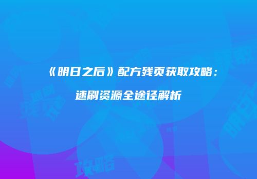 《明日之后》配方残页获取攻略：速刷资源全途径解析