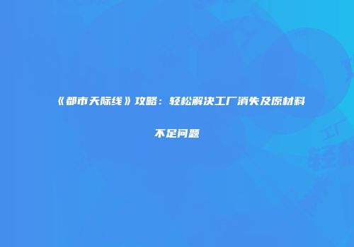 《都市天际线》攻略：轻松解决工厂消失及原材料不足问题