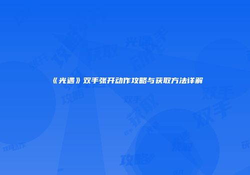 《光遇》双手张开动作攻略与获取方法详解