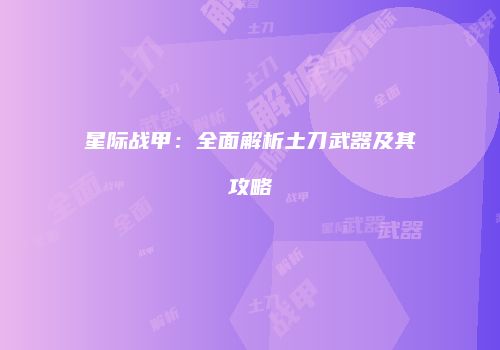 星际战甲：全面解析土刀武器及其攻略