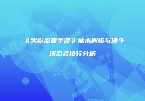 《火影忍者手游》禁术解析与决斗场忍者排行分析