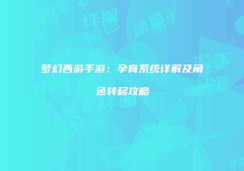 梦幻西游手游：孕育系统详解及角色转移攻略