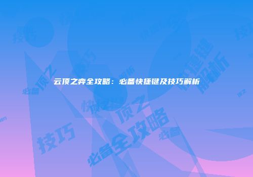 云顶之弈全攻略：必备快捷键及技巧解析