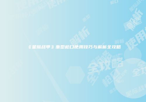 《星际战甲》重型枪口使用技巧与解析全攻略
