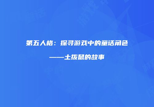 第五人格：探寻游戏中的童话角色——土拨鼠的故事