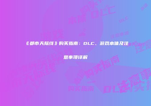 《都市天际线》购买指南：DLC、游戏本体及注意事项详解