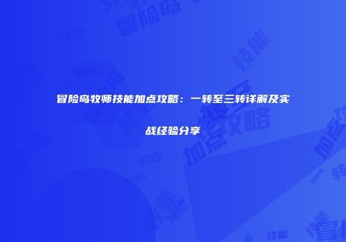 冒险岛牧师技能加点攻略：一转至三转详解及实战经验分享