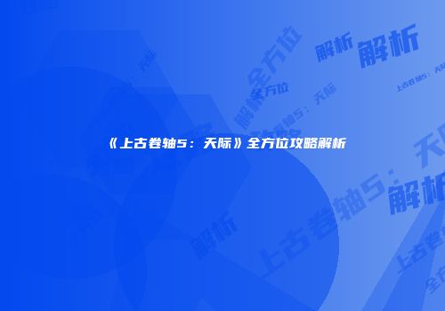 《上古卷轴5：天际》全方位攻略解析