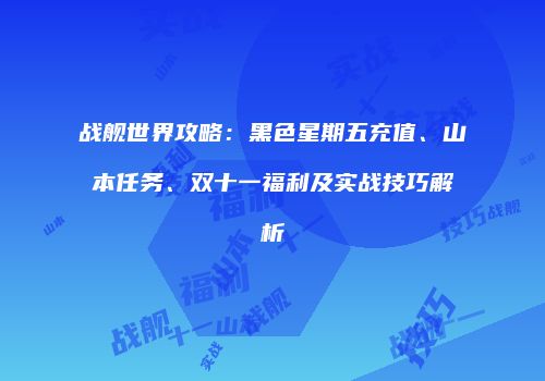战舰世界攻略：黑色星期五充值、山本任务、双十一福利及实战技巧解析