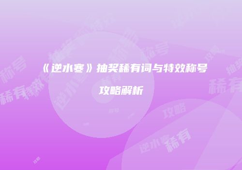 《逆水寒》抽奖稀有词与特效称号攻略解析
