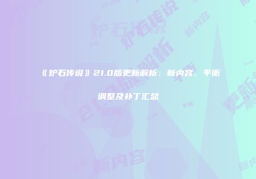 《炉石传说》21.0版更新解析：新内容、平衡调整及补丁汇总
