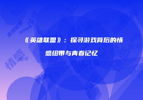 《英雄联盟》：探寻游戏背后的情感纽带与青春记忆