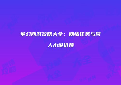梦幻西游攻略大全：剧情任务与同人小说推荐