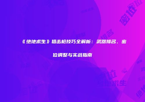 《绝地求生》狙击枪技巧全解析：武器排名、密位调整与实战指南