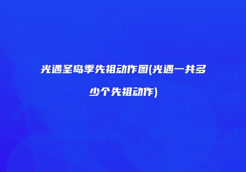 光遇圣岛季先祖动作图(光遇一共多少个先祖动作)