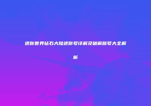 迷你世界钻石大陆迷你号详解及破解版号大全解析