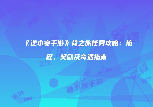 《逆水寒手游》荷之旅任务攻略：流程、奖励及奇遇指南
