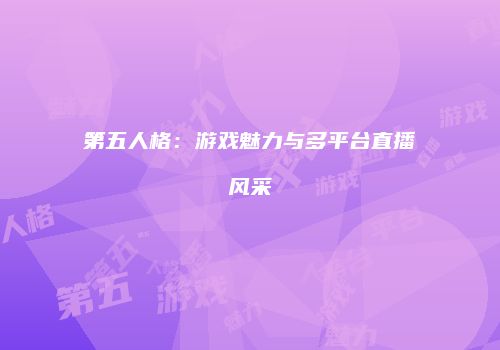 第五人格：游戏魅力与多平台直播风采