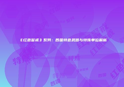 《红色警戒》系列：各国特色武器与特殊单位解析