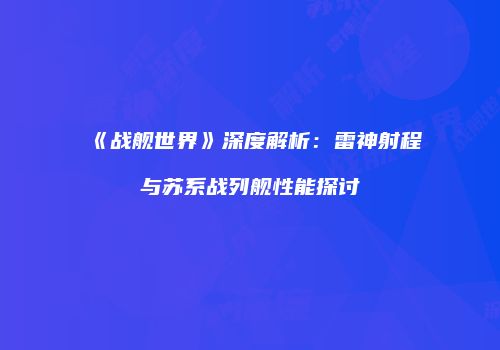 《战舰世界》深度解析：雷神射程与苏系战列舰性能探讨