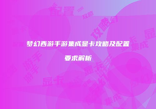 梦幻西游手游集成显卡攻略及配置要求解析