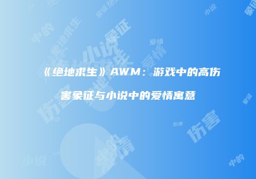 《绝地求生》AWM：游戏中的高伤害象征与小说中的爱情寓意