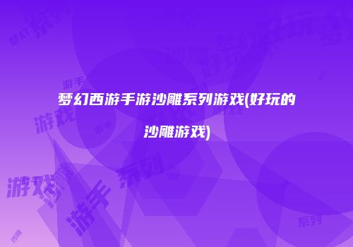 梦幻西游手游沙雕系列游戏(好玩的沙雕游戏)