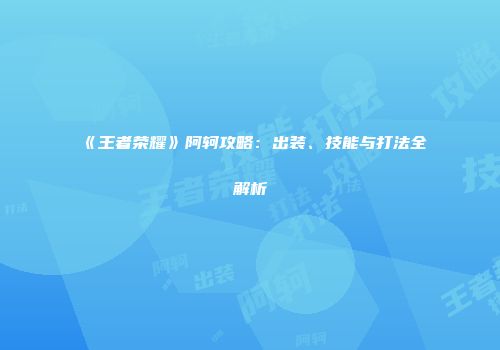 《王者荣耀》阿轲攻略：出装、技能与打法全解析