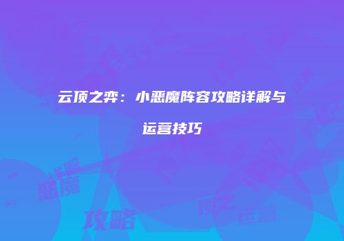云顶之弈：小恶魔阵容攻略详解与运营技巧
