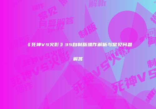 《死神VS火影》35自制版操作解析与常见问题解答