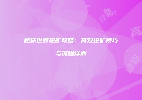 迷你世界挖矿攻略：高效挖矿技巧与流程详解