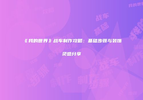 《我的世界》战车制作攻略：基础步骤与装饰灵感分享