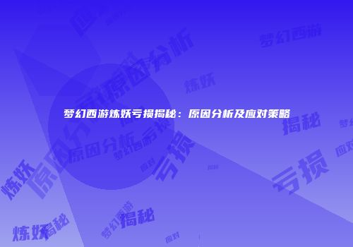 梦幻西游炼妖亏损揭秘：原因分析及应对策略