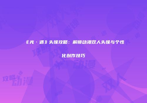 《光·遇》头像攻略：解锁动漫双人头像与个性化创作技巧