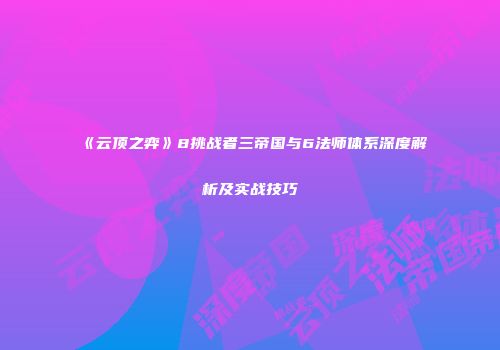 《云顶之弈》8挑战者三帝国与6法师体系深度解析及实战技巧
